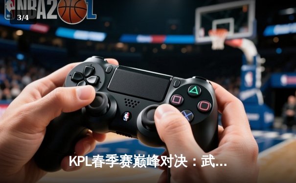 KPL春季赛巅峰对决：武汉eStarPro鏖战五局险胜北京WB，花海澜斩获四杀定乾坤 - 3