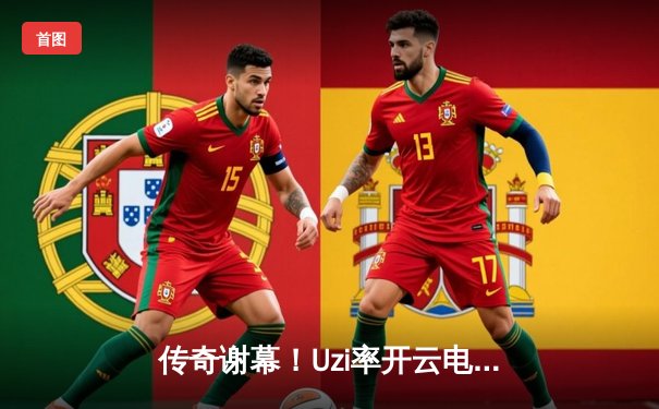 传奇谢幕！Uzi率开云电竞战队让二追三险胜韩国DK，斩获《英雄联盟》全球邀请赛冠军