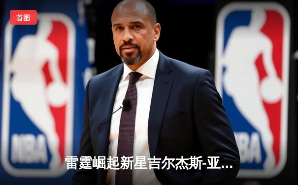 雷霆崛起新星吉尔杰斯-亚历山大狂砍41分，率队加时险胜卫冕冠军掘金