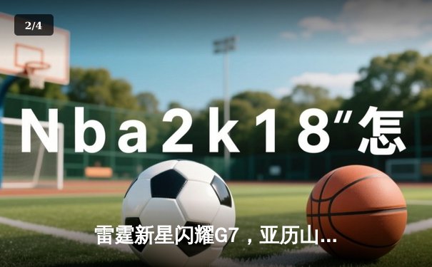 雷霆新星闪耀G7，亚历山大40分准三双率队逆转马刺晋级西决 - 2