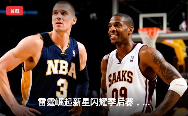 雷霆崛起新星闪耀季后赛，亚历山大39分率队逆转晋级