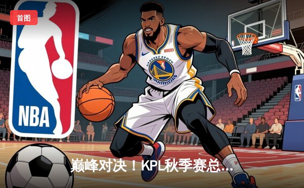 巅峰对决！KPL秋季赛总决赛鏖战五局，AG超玩会让二追三再夺银龙杯