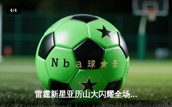 雷霆新星亚历山大闪耀全场，狂砍41分率队逆转湖人 - 4