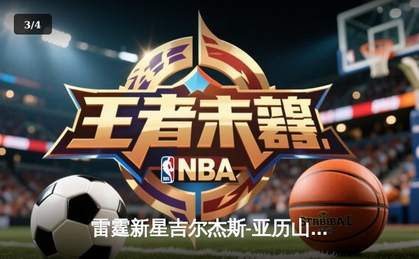 雷霆新星吉尔杰斯-亚历山大狂砍41分率队逆转掘金，约基奇空砍三双难救主 - 3