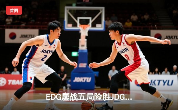 EDG鏖战五局险胜JDG，Scout沙皇绝境翻盘锁定LPL夏季赛决赛席位