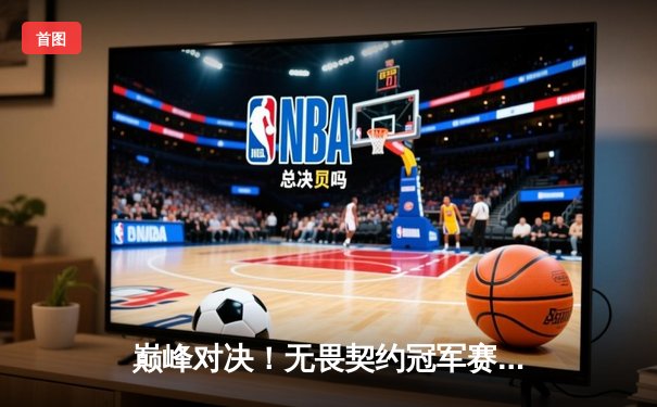 巅峰对决！无畏契约冠军赛：EDG鏖战五局力克PRX，挺进四强创历史