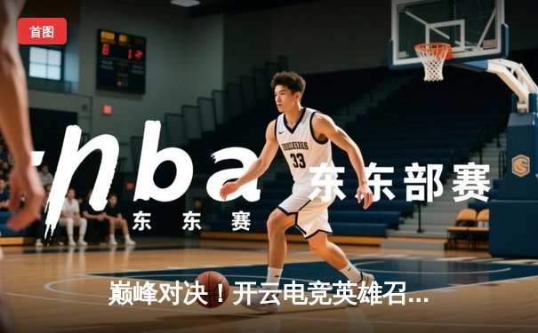 巅峰对决！开云电竞英雄召唤全球总决赛落幕，中国战队“凌霄”鏖战五局问鼎冠军