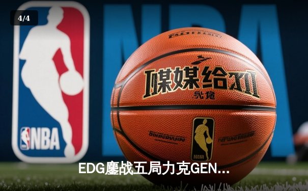 EDG鏖战五局力克GEN，骑士归来挺进英雄联盟全球总决赛四强 - 4