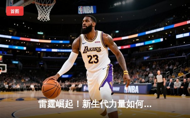 雷霆崛起！新生代力量如何在NBA季后赛掀起青春风暴