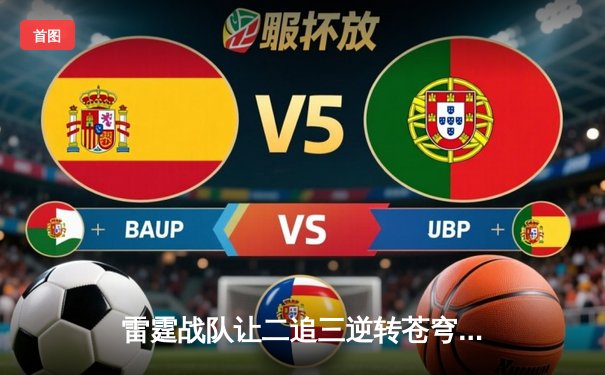 雷霆战队让二追三逆转苍穹，北风狂砍25分斩获FMVP