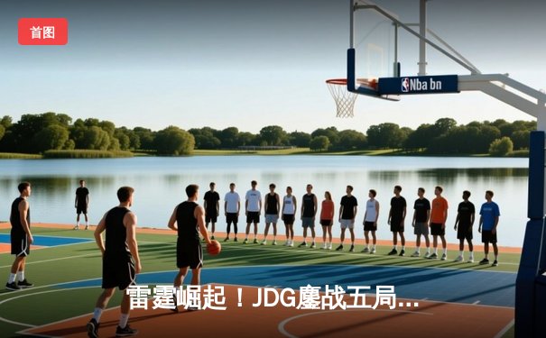 雷霆崛起！JDG鏖战五局险胜GEN，Knight沙皇绝境推盘锁定胜局