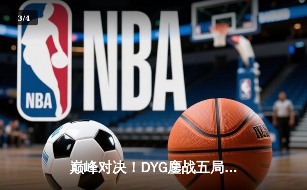 巅峰对决！DYG鏖战五局险胜eStarPro，久诚关键抢龙奠定胜局 - 3