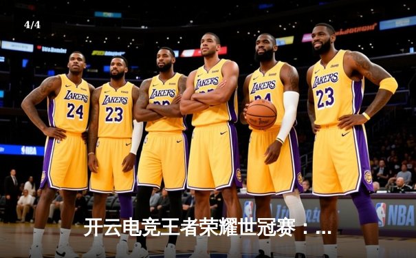 开云电竞王者荣耀世冠赛：KPL赛区巅峰对决，AG超玩会鏖战五局险胜狼队夺冠 - 4