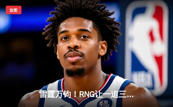 雷霆万钧！RNG让一追三力克TES，Gala超神卡莎锁定季后赛四强