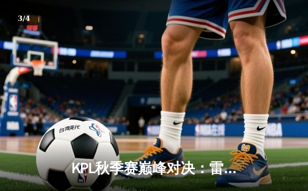 KPL秋季赛巅峰对决：雷霆战队逆风翻盘，3:2险胜苍穹战队晋级总决赛 - 3