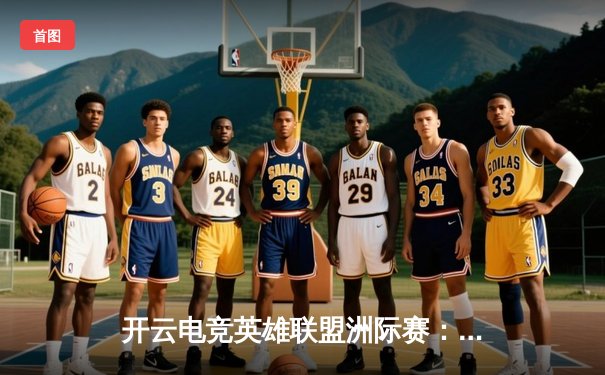 开云电竞英雄联盟洲际赛：LCK赛区3:1力克LPL，Faker加里奥掌控全局