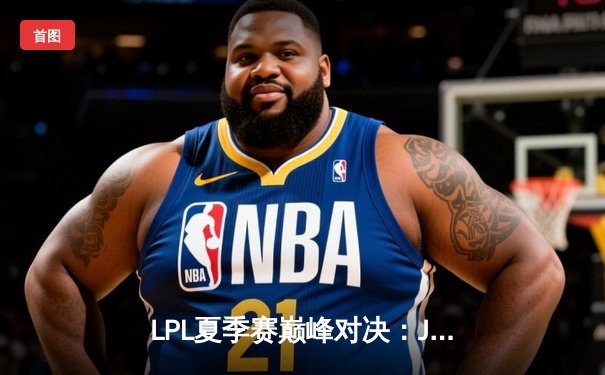 LPL夏季赛巅峰对决：JDG鏖战五局力克TES，Knight沙皇关键推定胜局