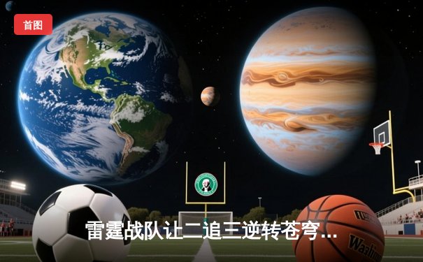 雷霆战队让二追三逆转苍穹，星辰斩获总决赛MVP
