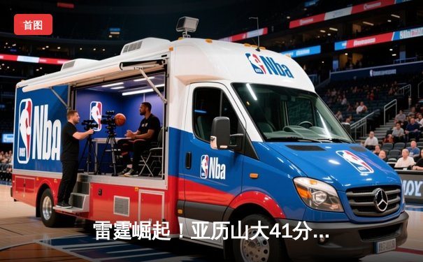 雷霆崛起！亚历山大41分创生涯新高，率队加时逆转卫冕冠军掘金