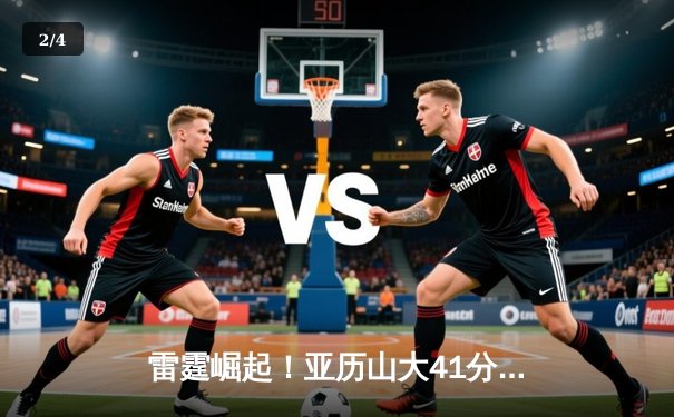 雷霆崛起！亚历山大41分创生涯新高，率队加时逆转卫冕冠军掘金 - 2