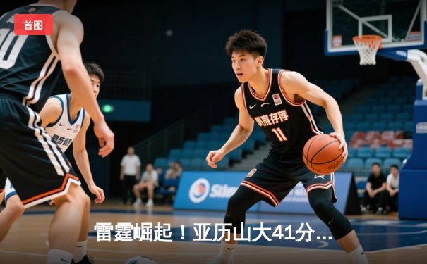 雷霆崛起！亚历山大41分创生涯新高，率队加时逆转卫冕冠军掘金